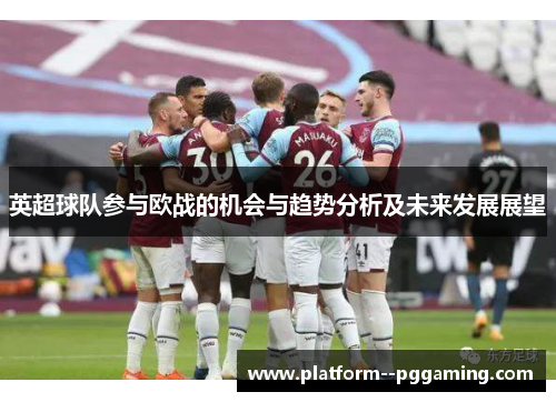 英超球队参与欧战的机会与趋势分析及未来发展展望