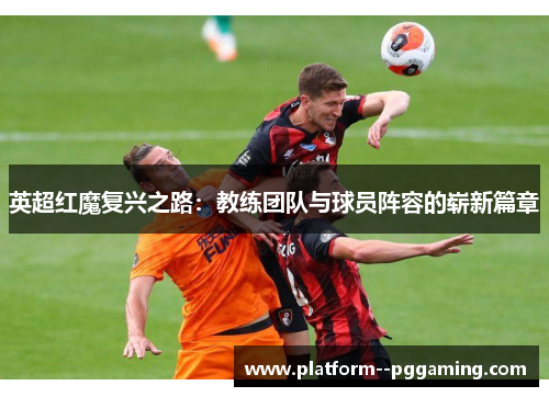 英超红魔复兴之路：教练团队与球员阵容的崭新篇章
