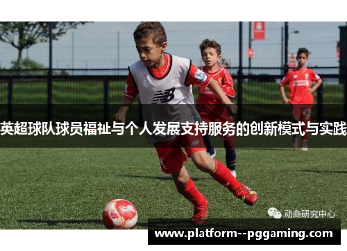 英超球队球员福祉与个人发展支持服务的创新模式与实践