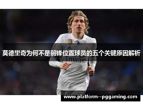 莫德里奇为何不是前锋位置球员的五个关键原因解析