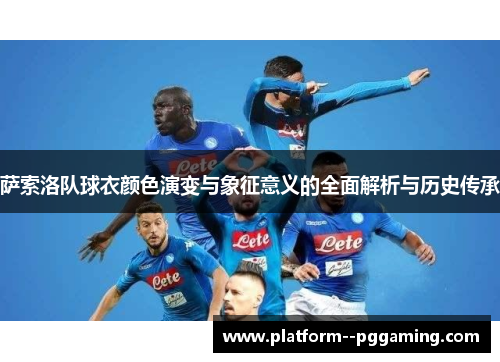 萨索洛队球衣颜色演变与象征意义的全面解析与历史传承 萨索洛队球衣颜色演变与象征意义的全面解析与历史传承