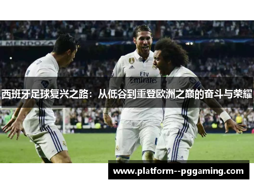 西班牙足球复兴之路：从低谷到重登欧洲之巅的奋斗与荣耀