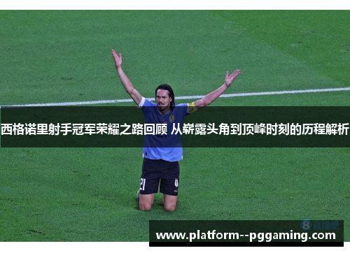 西格诺里射手冠军荣耀之路回顾 从崭露头角到顶峰时刻的历程解析