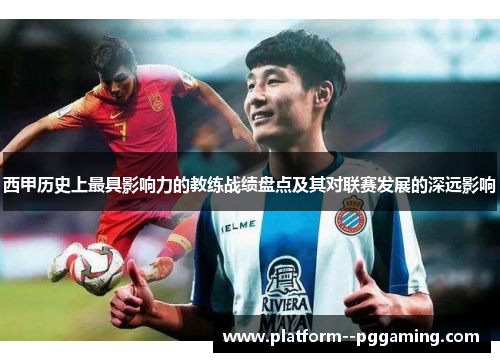 西甲历史上最具影响力的教练战绩盘点及其对联赛发展的深远影响 西甲历史上最具影响力的教练战绩盘点及其对联赛发展的深远影响