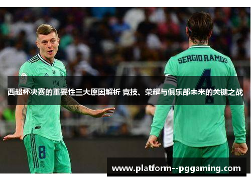 西超杯决赛的重要性三大原因解析 竞技、荣耀与俱乐部未来的关键之战 西超杯决赛的重要性三大原因解析 竞技、荣耀与俱乐部未来的关键之战
