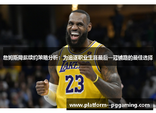 詹姆斯降薪续约策略分析:为追逐职业生涯最后一冠铺路的最佳选择 詹姆斯降薪续约策略分析:为追逐职业生涯最后一冠铺路的最佳选择