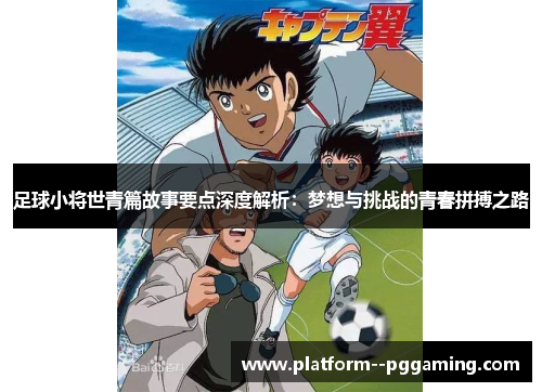 足球小将世青篇故事要点深度解析：梦想与挑战的青春拼搏之路