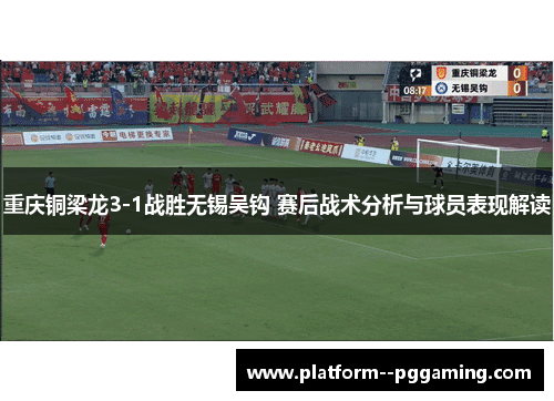 重庆铜梁龙3-1战胜无锡吴钩 赛后战术分析与球员表现解读 重庆铜梁龙3-1战胜无锡吴钩 赛后战术分析与球员表现解读