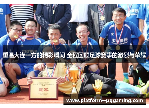 重温大连一方的精彩瞬间 全程回顾足球赛事的激烈与荣耀 重温大连一方的精彩瞬间 全程回顾足球赛事的激烈与荣耀