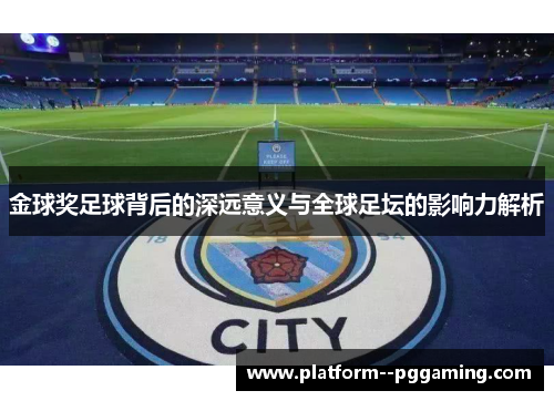 金球奖足球背后的深远意义与全球足坛的影响力解析 金球奖足球背后的深远意义与全球足坛的影响力解析