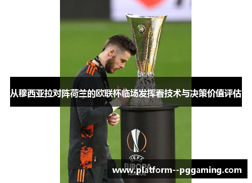 从穆西亚拉对阵荷兰的欧联杯临场发挥看技术与决策价值评估 从穆西亚拉对阵荷兰的欧联杯临场发挥看技术与决策价值评估