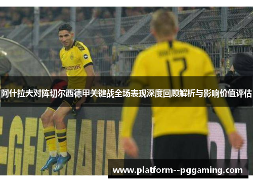 阿什拉夫对阵切尔西德甲关键战全场表现深度回顾解析与影响价值评估