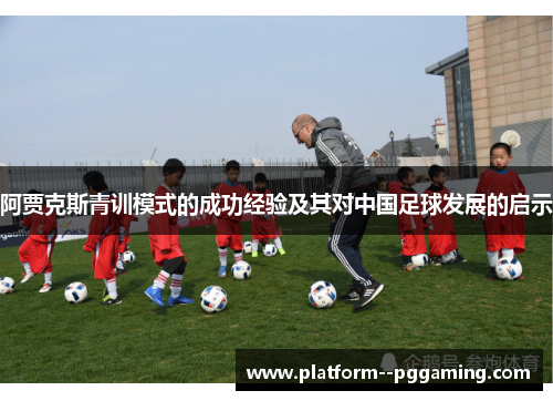 阿贾克斯青训模式的成功经验及其对中国足球发展的启示 阿贾克斯青训模式的成功经验及其对中国足球发展的启示