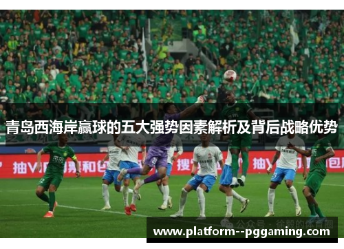 青岛西海岸赢球的五大强势因素解析及背后战略优势