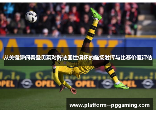 从关键瞬间看登贝莱对阵法国世俱杯的临场发挥与比赛价值评估