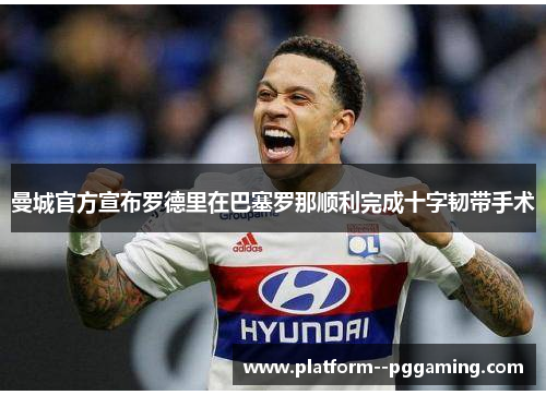 曼城官方宣布罗德里在巴塞罗那顺利完成十字韧带手术 曼城官方宣布罗德里在巴塞罗那顺利完成十字韧带手术