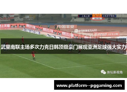 武里南联主场多次力克日韩顶级豪门展现亚洲足球强大实力 武里南联主场多次力克日韩顶级豪门展现亚洲足球强大实力