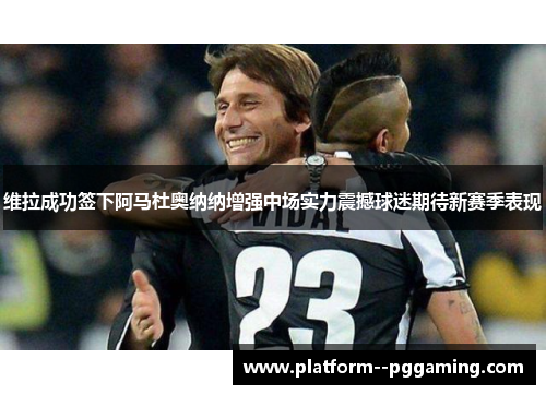 维拉成功签下阿马杜奥纳纳增强中场实力震撼球迷期待新赛季表现 维拉成功签下阿马杜奥纳纳增强中场实力震撼球迷期待新赛季表现