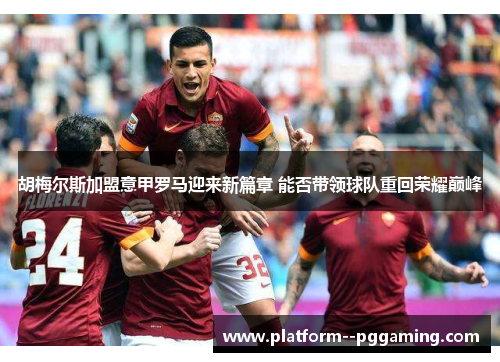 胡梅尔斯加盟意甲罗马迎来新篇章 能否带领球队重回荣耀巅峰 胡梅尔斯加盟意甲罗马迎来新篇章 能否带领球队重回荣耀巅峰