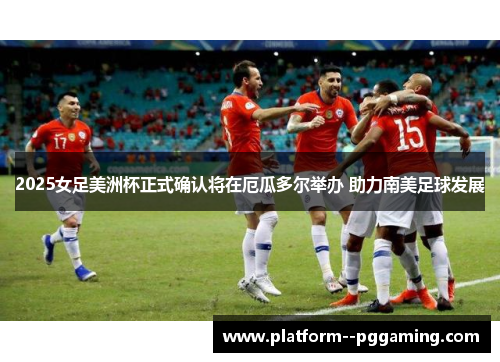 2025女足美洲杯正式确认将在厄瓜多尔举办 助力南美足球发展