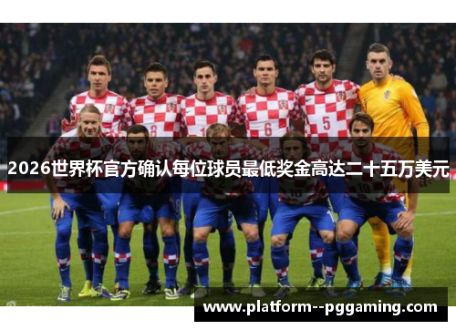 2026世界杯官方确认每位球员最低奖金高达二十五万美元