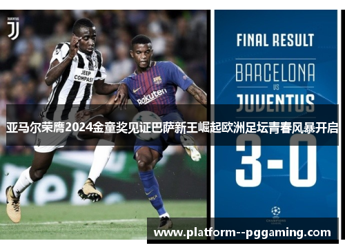 亚马尔荣膺2024金童奖见证巴萨新王崛起欧洲足坛青春风暴开启