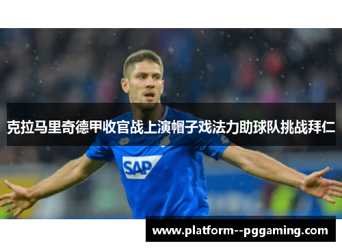 克拉马里奇德甲收官战上演帽子戏法力助球队挑战拜仁
