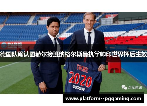 德国队确认图赫尔接班纳格尔斯曼执掌帅印世界杯后生效