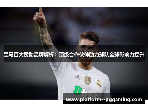 皇马百大赞助品牌解析:顶级合作伙伴助力球队全球影响力提升 皇马百大赞助品牌解析:顶级合作伙伴助力球队全球影响力提升