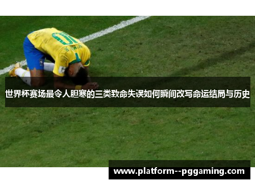 世界杯赛场最令人胆寒的三类致命失误如何瞬间改写命运结局与历史 世界杯赛场最令人胆寒的三类致命失误如何瞬间改写命运结局与历史