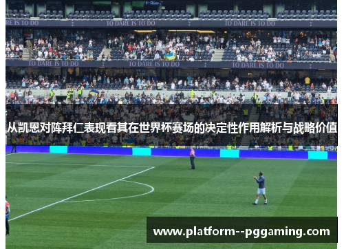从凯恩对阵拜仁表现看其在世界杯赛场的决定性作用解析与战略价值 从凯恩对阵拜仁表现看其在世界杯赛场的决定性作用解析与战略价值