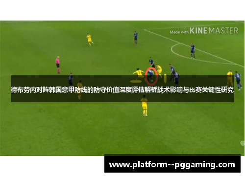 德布劳内对阵韩国意甲防线的防守价值深度评估解析战术影响与比赛关键性研究 德布劳内对阵韩国意甲防线的防守价值深度评估解析战术影响与比赛关键性研究