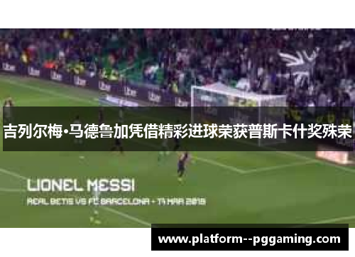 吉列尔梅·马德鲁加凭借精彩进球荣获普斯卡什奖殊荣 吉列尔梅·马德鲁加凭借精彩进球荣获普斯卡什奖殊荣