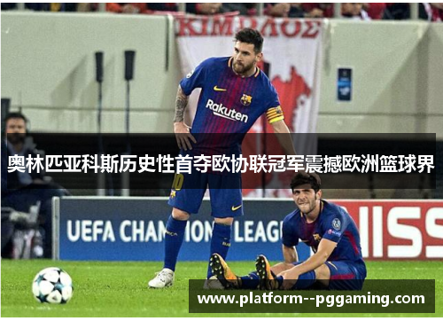 奥林匹亚科斯历史性首夺欧协联冠军震撼欧洲篮球界 奥林匹亚科斯历史性首夺欧协联冠军震撼欧洲篮球界