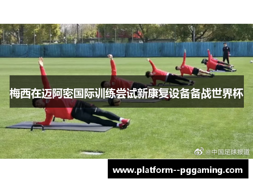 梅西在迈阿密国际训练尝试新康复设备备战世界杯 梅西在迈阿密国际训练尝试新康复设备备战世界杯