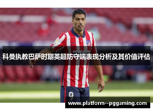 科曼执教巴萨时期英超防守端表现分析及其价值评估