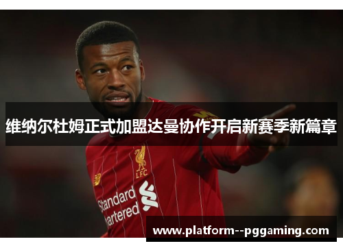 维纳尔杜姆正式加盟达曼协作开启新赛季新篇章